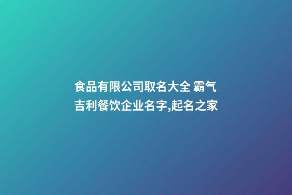 食品有限公司取名大全 霸气吉利餐饮企业名字,起名之家-第1张-公司起名-玄机派